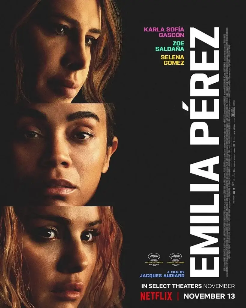 Affiche promotionnelle du film Emilia Pérez, réalisé par Jacques Audiard et diffusé sur Netflix. L'image est composée de trois portraits alignés verticalement sur un fond noir : en haut, un visage pensif d'une femme aux cheveux châtains, au centre, un visage plus sérieux, et en bas, un regard intense d'une femme aux cheveux blonds. À droite, le titre Emilia Pérez est inscrit en grandes lettres blanches verticales. Les noms des actrices principales, Karla Sofía Gascón, Zoe Saldaña et Selena Gomez, apparaissent en haut à droite dans des couleurs distinctes. En bas, les mentions In Select Theaters November et Netflix | November 13 indiquent la date de sortie. Le logo du Festival de Cannes est présent, soulignant l'acclamation critique du film.